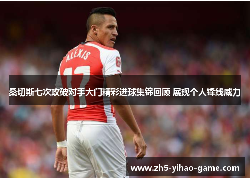 桑切斯七次攻破对手大门精彩进球集锦回顾 展现个人锋线威力