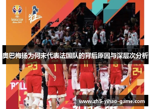 奥巴梅扬为何未代表法国队的背后原因与深层次分析