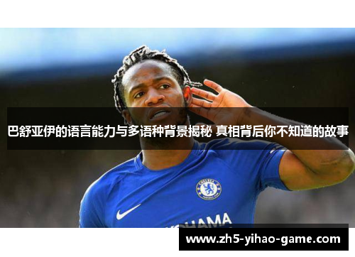 巴舒亚伊的语言能力与多语种背景揭秘 真相背后你不知道的故事