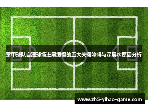 意甲球队自建球场进展缓慢的五大关键障碍与深层次原因分析