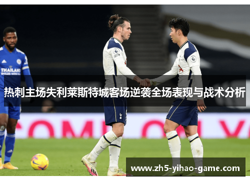 热刺主场失利莱斯特城客场逆袭全场表现与战术分析