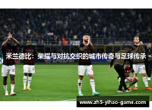 米兰德比：荣耀与对抗交织的城市传奇与足球传承