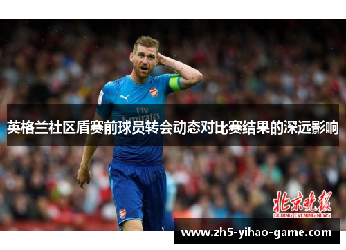 英格兰社区盾赛前球员转会动态对比赛结果的深远影响