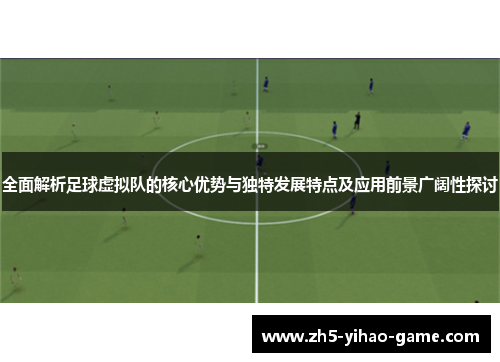 全面解析足球虚拟队的核心优势与独特发展特点及应用前景广阔性探讨