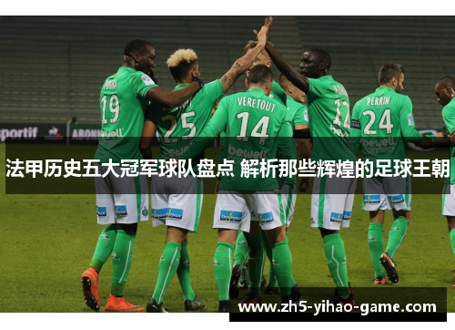 法甲历史五大冠军球队盘点 解析那些辉煌的足球王朝