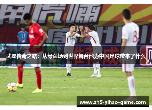 武磊传奇之路:从绿茵场到世界舞台他为中国足球带来了什么 武磊传奇之路:从绿茵场到世界舞台他为中国足球带来了什么