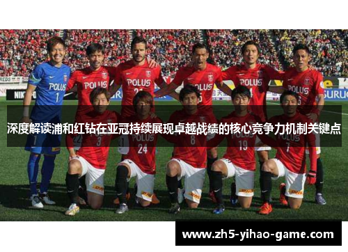 深度解读浦和红钻在亚冠持续展现卓越战绩的核心竞争力机制关键点