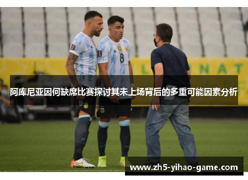 阿库尼亚因何缺席比赛探讨其未上场背后的多重可能因素分析