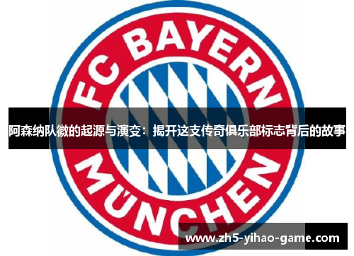 阿森纳队徽的起源与演变:揭开这支传奇俱乐部标志背后的故事 阿森纳队徽的起源与演变:揭开这支传奇俱乐部标志背后的故事