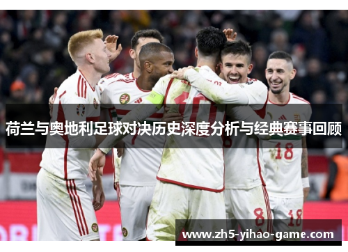 荷兰与奥地利足球对决历史深度分析与经典赛事回顾