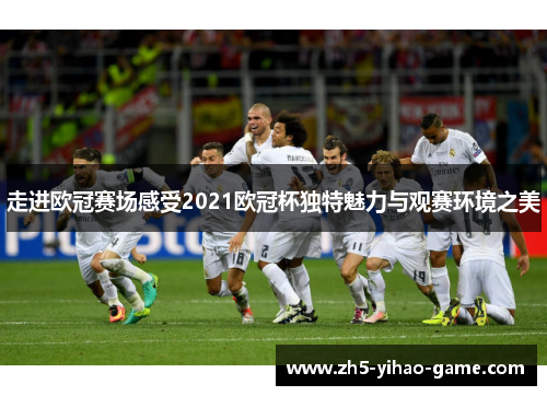 走进欧冠赛场感受2021欧冠杯独特魅力与观赛环境之美